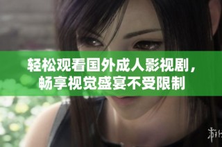 轻松观看国外成人影视剧，畅享视觉盛宴不受限制
