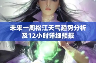 未来一周松江天气趋势分析及12小时详细预报