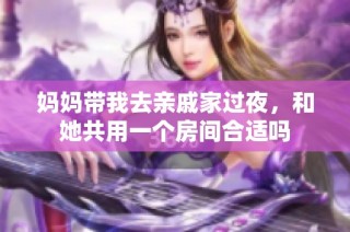 妈妈带我去亲戚家过夜，和她共用一个房间合适吗