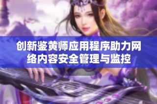 创新鉴黄师应用程序助力网络内容安全管理与监控