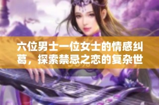 六位男士一位女士的情感纠葛，探索禁忌之恋的复杂世界