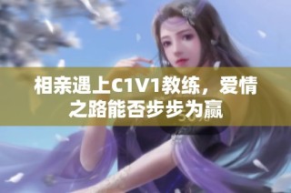 相亲遇上C1V1教练，爱情之路能否步步为赢