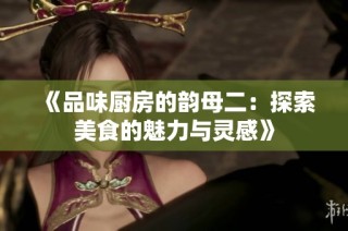 《品味厨房的韵母二：探索美食的魅力与灵感》