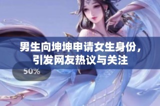 男生向坤坤申请女生身份，引发网友热议与关注