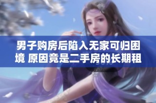 男子购房后陷入无家可归困境 原因竟是二手房的长期租约