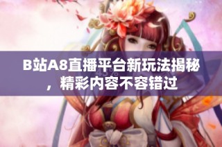 B站A8直播平台新玩法揭秘，精彩内容不容错过
