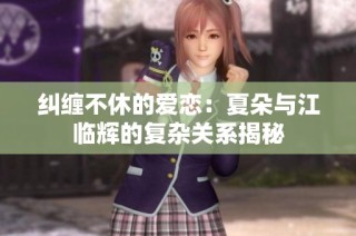 纠缠不休的爱恋：夏朵与江临辉的复杂关系揭秘