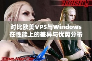 对比欧美VPS与Windows在性能上的差异与优势分析