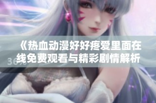 《热血动漫好好疼爱里面在线免费观看与精彩剧情解析》
