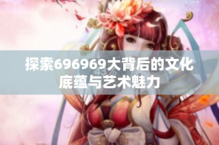 探索696969大背后的文化底蕴与艺术魅力