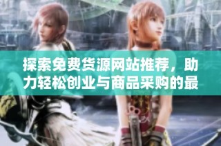 探索免费货源网站推荐，助力轻松创业与商品采购的最佳选择