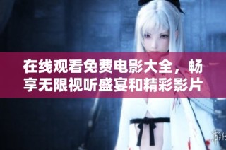 在线观看免费电影大全，畅享无限视听盛宴和精彩影片推荐