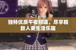独特优质午夜频道，尽享精致人妻生活乐趣