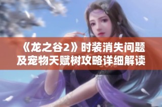 《龙之谷2》时装消失问题及宠物天赋树攻略详细解读