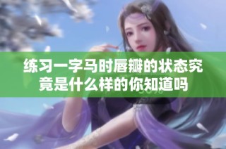 练习一字马时唇瓣的状态究竟是什么样的你知道吗