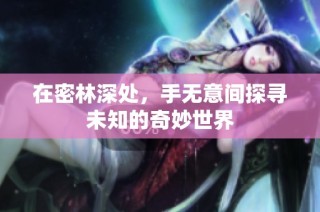 在密林深处，手无意间探寻未知的奇妙世界