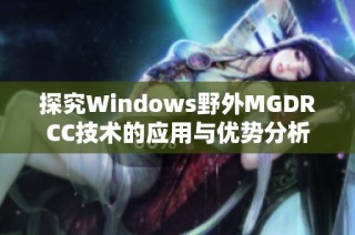 探究Windows野外MGDRCC技术的应用与优势分析