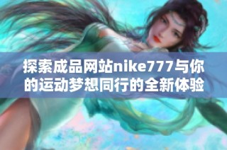 探索成品网站nike777与你的运动梦想同行的全新体验