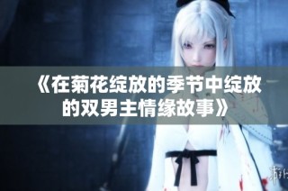 《在菊花绽放的季节中绽放的双男主情缘故事》
