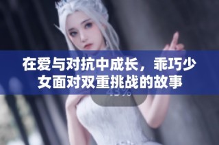 在爱与对抗中成长，乖巧少女面对双重挑战的故事