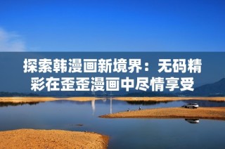 探索韩漫画新境界：无码精彩在歪歪漫画中尽情享受