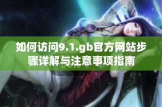 如何访问9.1.gb官方网站步骤详解与注意事项指南