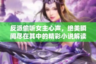 反派偷听女主心声，绝美瞬间尽在其中的精彩小说解读