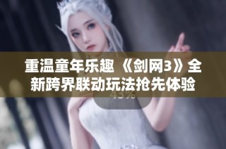 重温童年乐趣 《剑网3》全新跨界联动玩法抢先体验