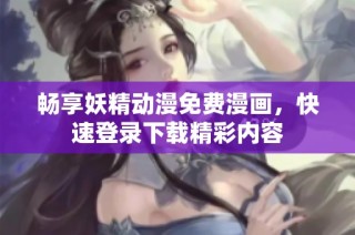 畅享妖精动漫免费漫画，快速登录下载精彩内容