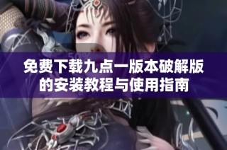 免费下载九点一版本破解版的安装教程与使用指南