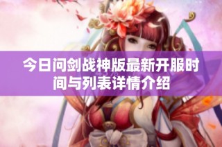 今日问剑战神版最新开服时间与列表详情介绍