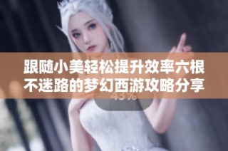 跟随小美轻松提升效率六根不迷路的梦幻西游攻略分享