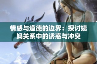 情感与道德的边界：探讨姨妈关系中的诱惑与冲突