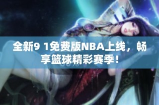 全新9 1免费版NBA上线，畅享篮球精彩赛季！
