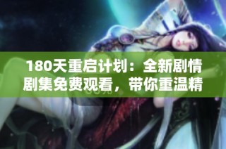 180天重启计划：全新剧情剧集免费观看，带你重温精彩每一刻