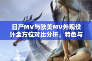 日产MV与欧美MV外观设计全方位对比分析，特色与风格大不同