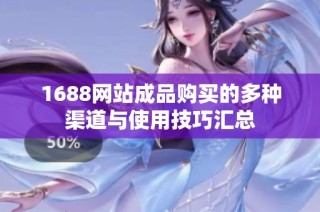 1688网站成品购买的多种渠道与使用技巧汇总
