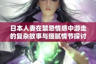 日本人妻在禁忌情感中游走的复杂故事与细腻情节探讨