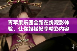 青苹果乐园全新在线观影体验，让你轻松畅享精彩内容