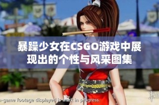 暴躁少女在CSGO游戏中展现出的个性与风采图集