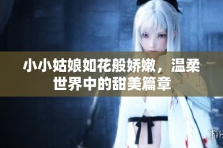 小小姑娘如花般娇嫩，温柔世界中的甜美篇章