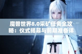魔兽世界8.0采矿任务全攻略：仪式揭幕与前期准备详解
