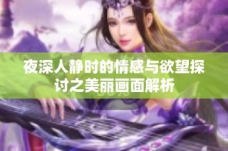夜深人静时的情感与欲望探讨之美丽画面解析