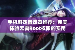 手机游戏修改器推荐：完美体验无需Root权限的实用工具
