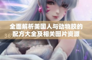 全面解析美国人与动物胶的配方大全及相关图片资源