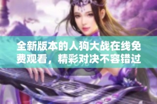 全新版本的人狗大战在线免费观看，精彩对决不容错过！