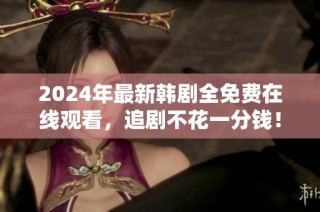 2024年最新韩剧全免费在线观看，追剧不花一分钱！