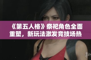 《第五人格》祭祀角色全面重塑，新玩法激发竞技场热潮!