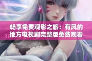 畅享免费观影之旅：有风的地方电视剧完整版免费观看指南