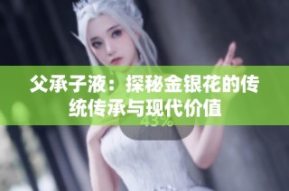 父承子液：探秘金银花的传统传承与现代价值